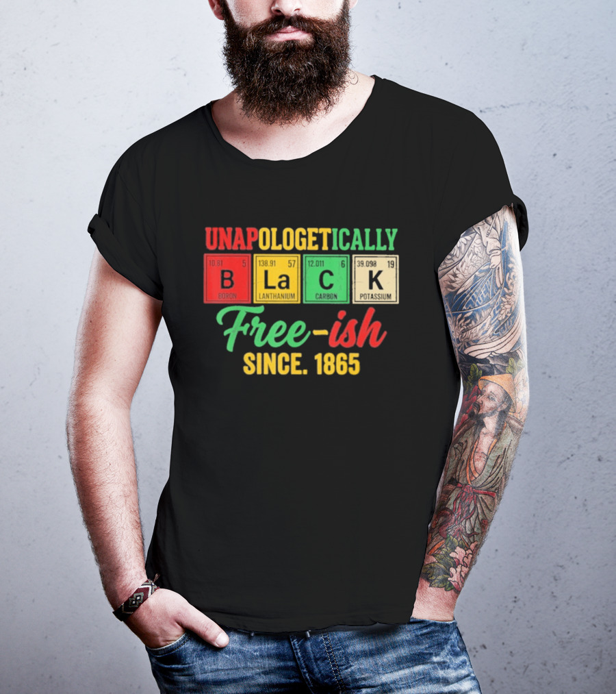 Unapologetically Black Periodic Free Ish Since 1865 Juneteenth Celebration T-Shirt