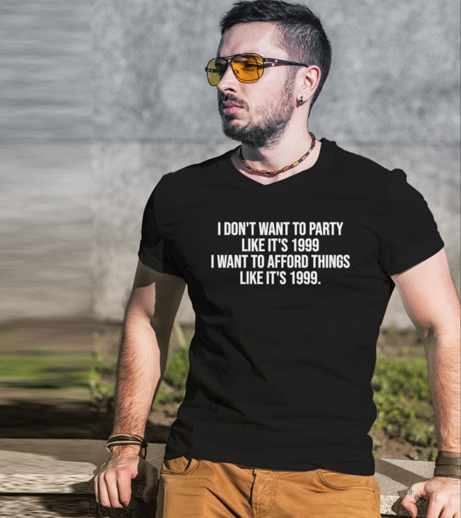 I Don't Want To Party Like It's 1999 I Want To Afford Things Like It's 1999 T-Shirt