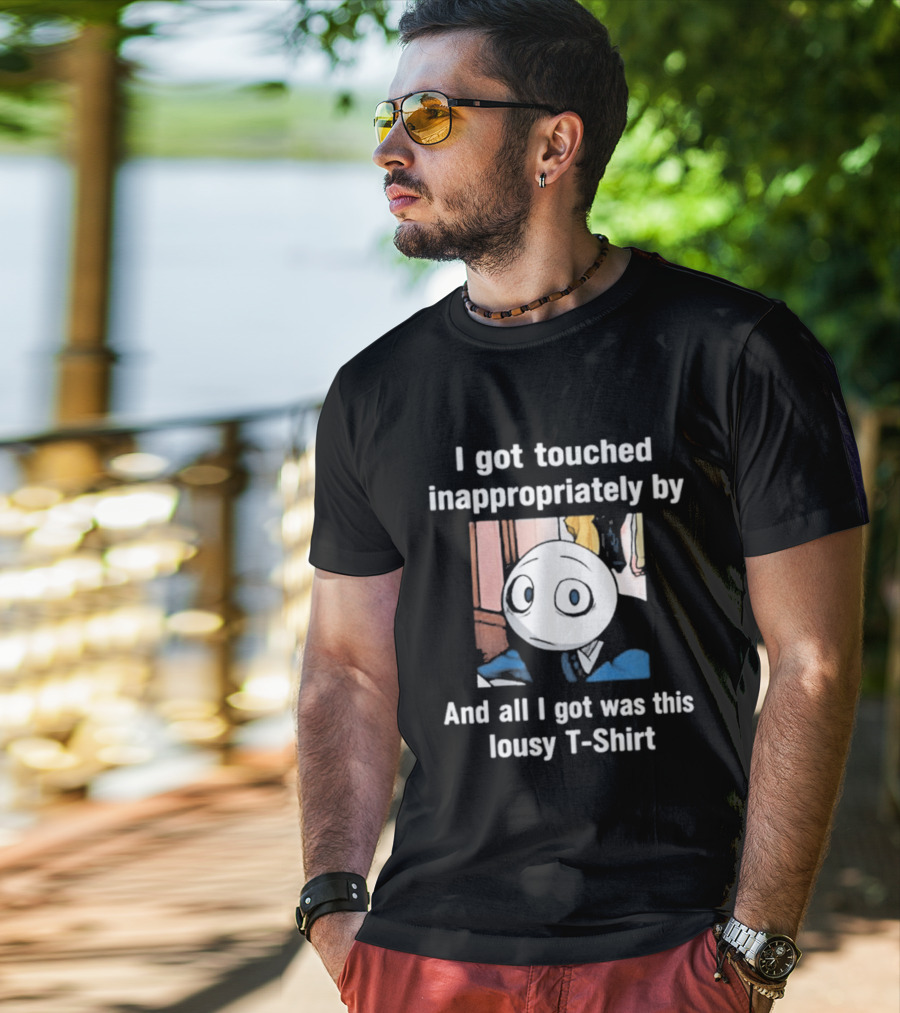 I Got Touched Inappropriately And All I Got Was This Lousy T T-Shirt