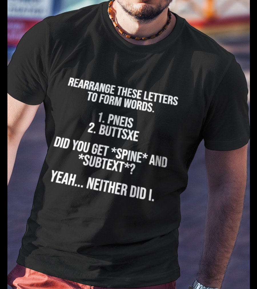 Rearrange These Letters To Form Words PNEIS BUTTSXE Did You Get SPINE SUBTEXT Yeah Neither Did I T-Shirt