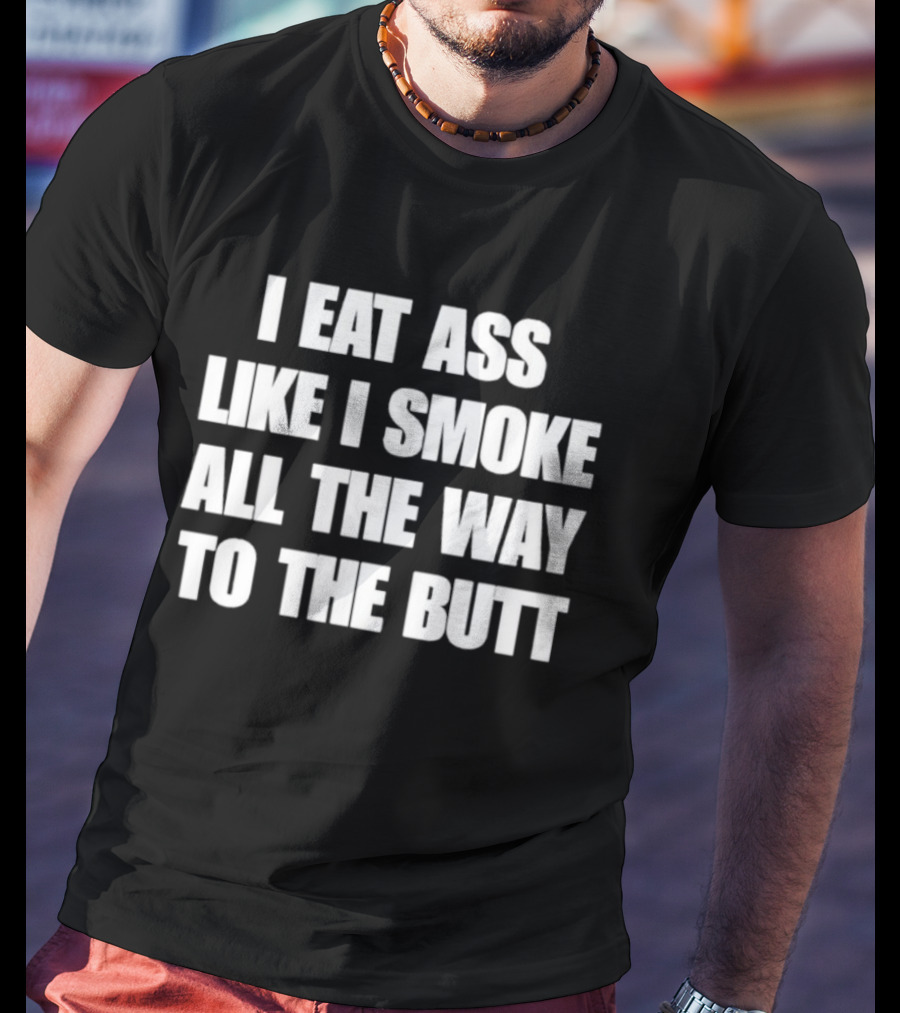 I Eat Ass Like I Smoke All The Way To The Butt T-Shirt