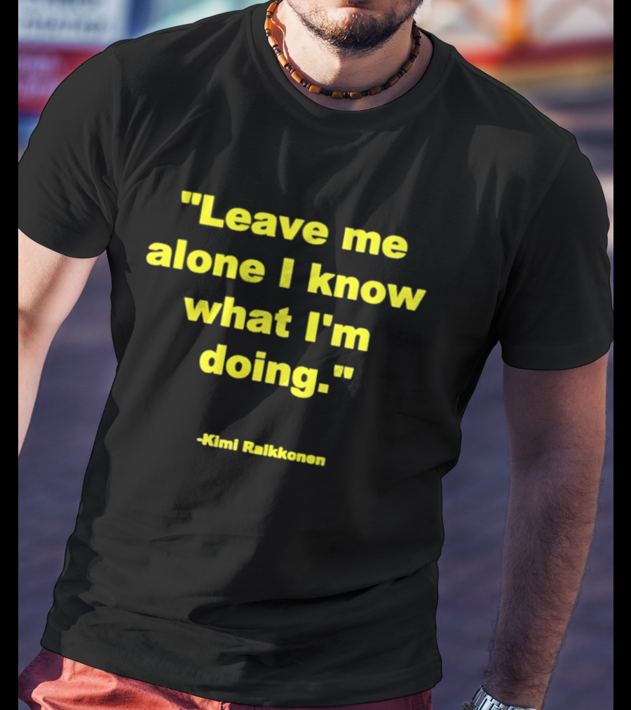 Leave Me Alone I Know What I'm Doing Kimi Raikkonen T-Shirt