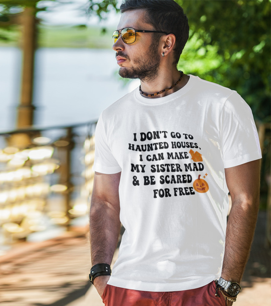 I Don't Go To Haunted Houses I Can Make My Sister Mad And Be Scared For Free Halloween Pumpkin House T-Shirt