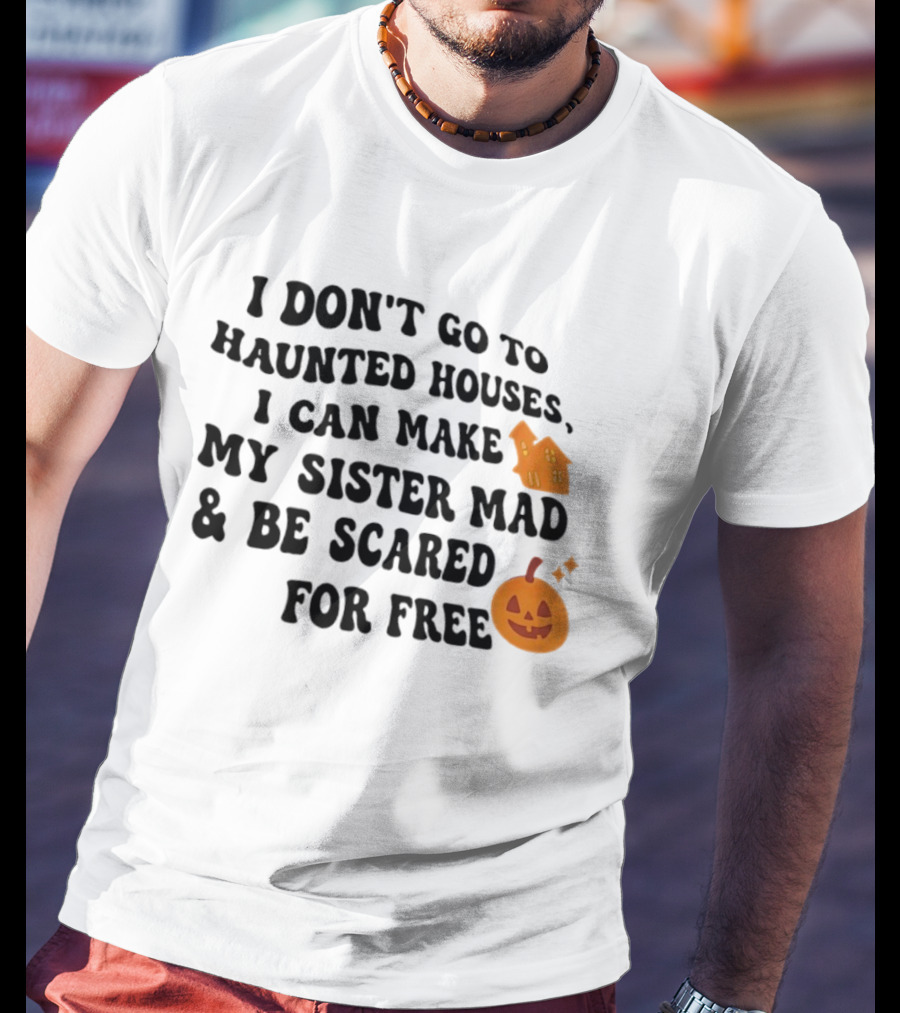 I Don't Go To Haunted Houses I Can Make My Sister Mad And Be Scared For Free Halloween Pumpkin House T-Shirt