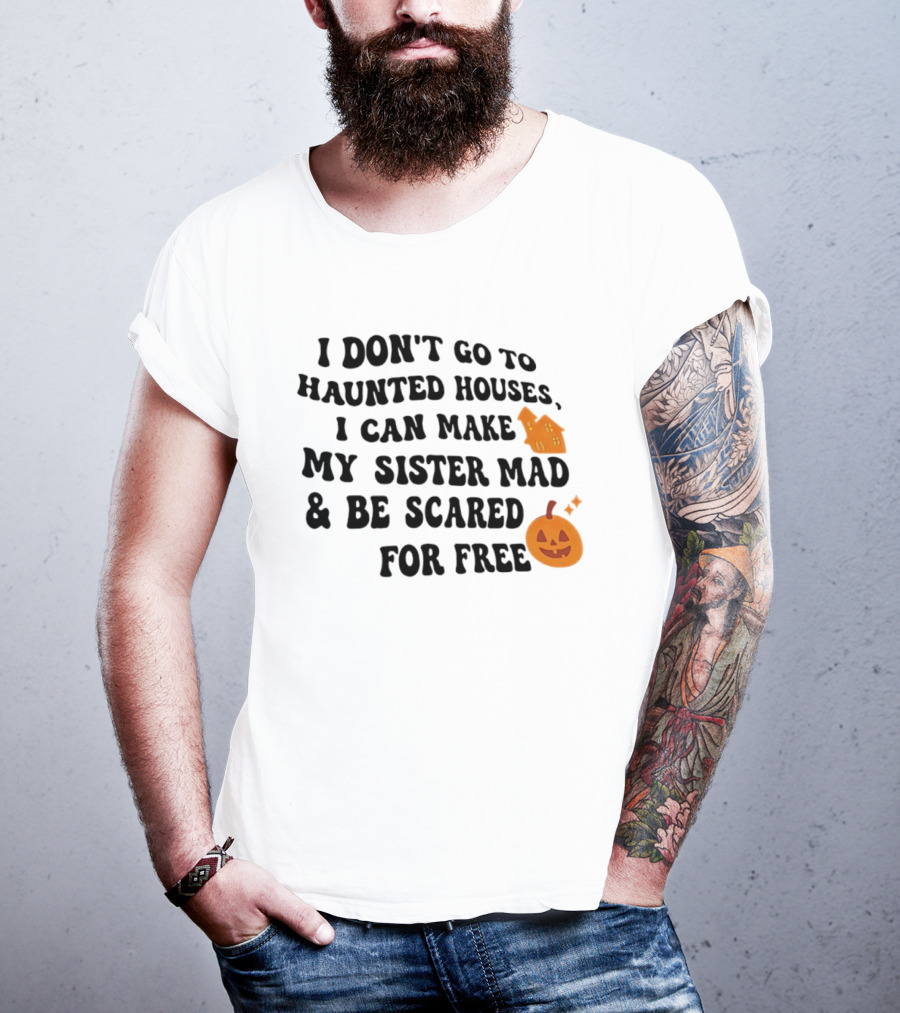 I Don't Go To Haunted Houses I Can Make My Sister Mad And Be Scared For Free Halloween Pumpkin House T-Shirt