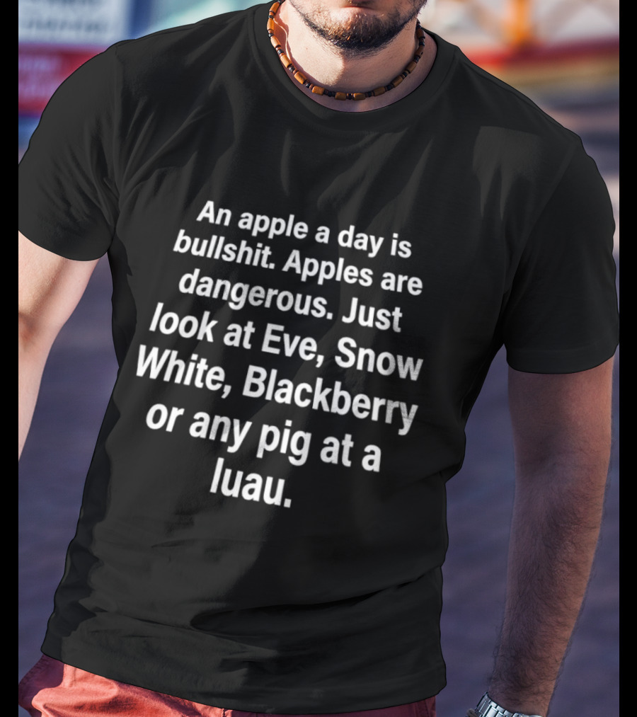 An Apple A Day Is Bullshit Apples Are Dangerous Just Look At Eve Snow White Blackberry Or Any Pig At A Luau T-Shirt