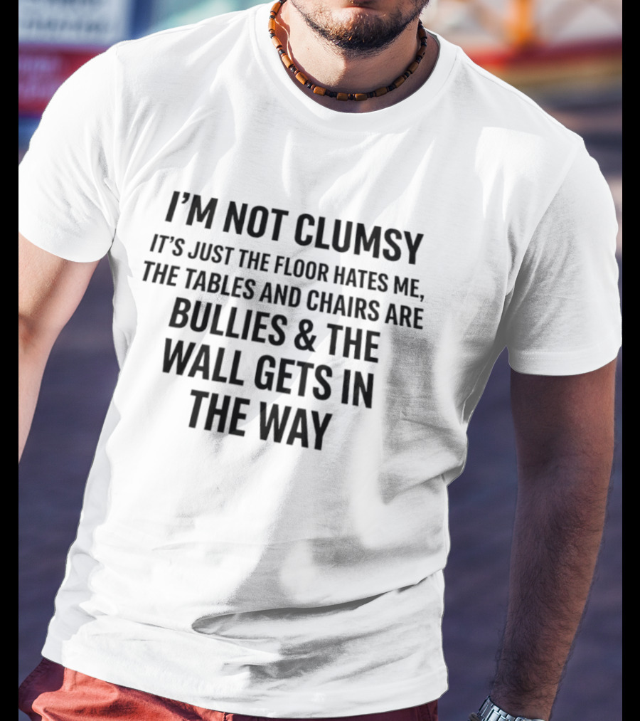 I'm Not Clumsy It's Just The Floor Hates Me Tables And Chairs Are Bullies Wall Gets In The Way T-Shirt
