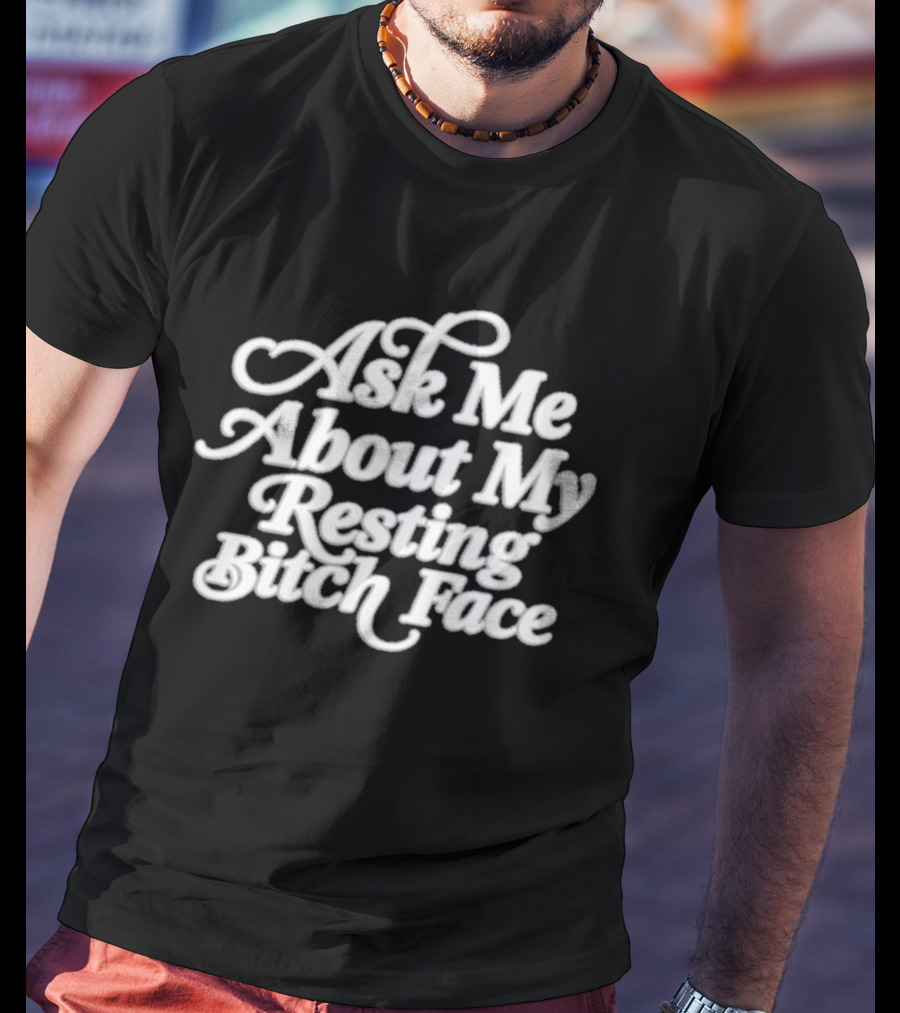 Ask Me About My Resting Bitch Face T-Shirt