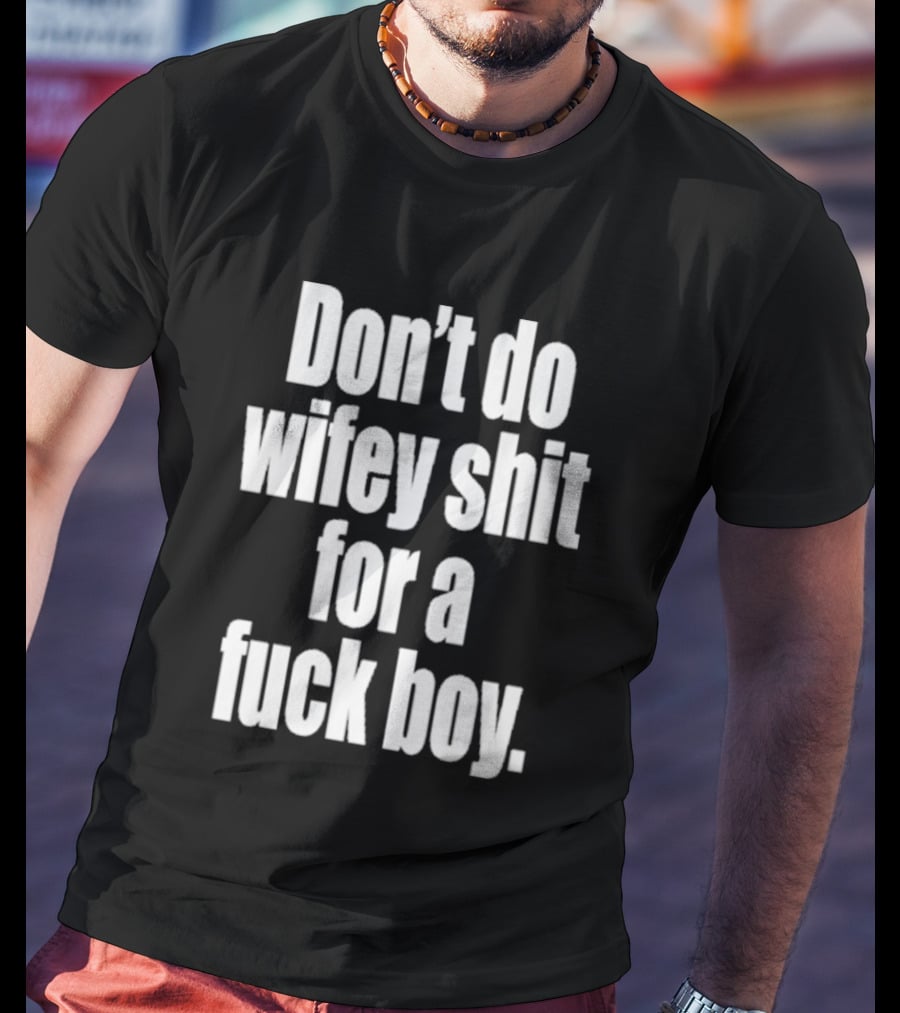 Don't Do Wifey Shit For A Fuck Boy T-Shirt