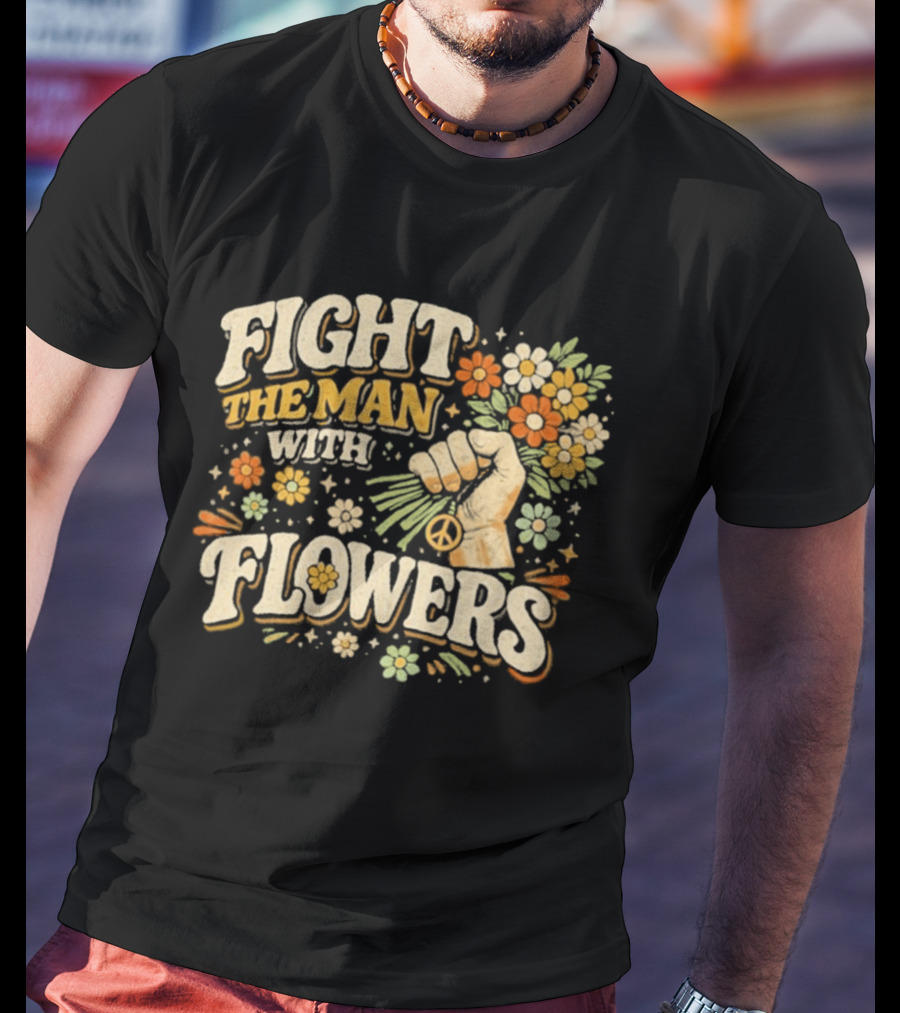 Fight The Man With Flowers Uplifting Floral Message T-Shirt