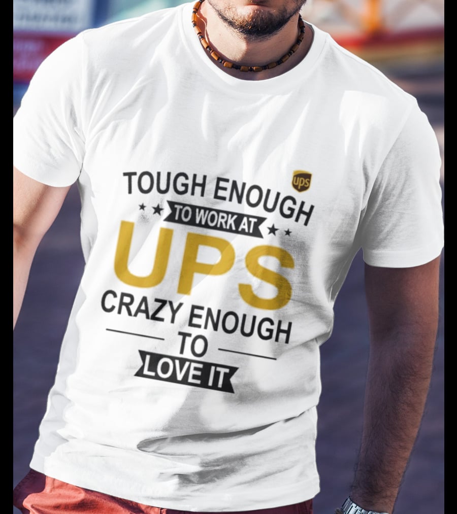 Tough Enough To Work At UPS Crazy Enough To Love It T-Shirt