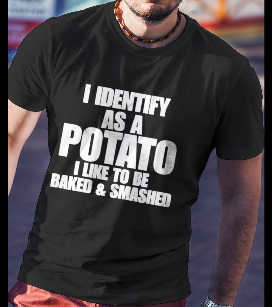 I Identify As A Potato I Like To Be Baked And Smashed T-Shirt