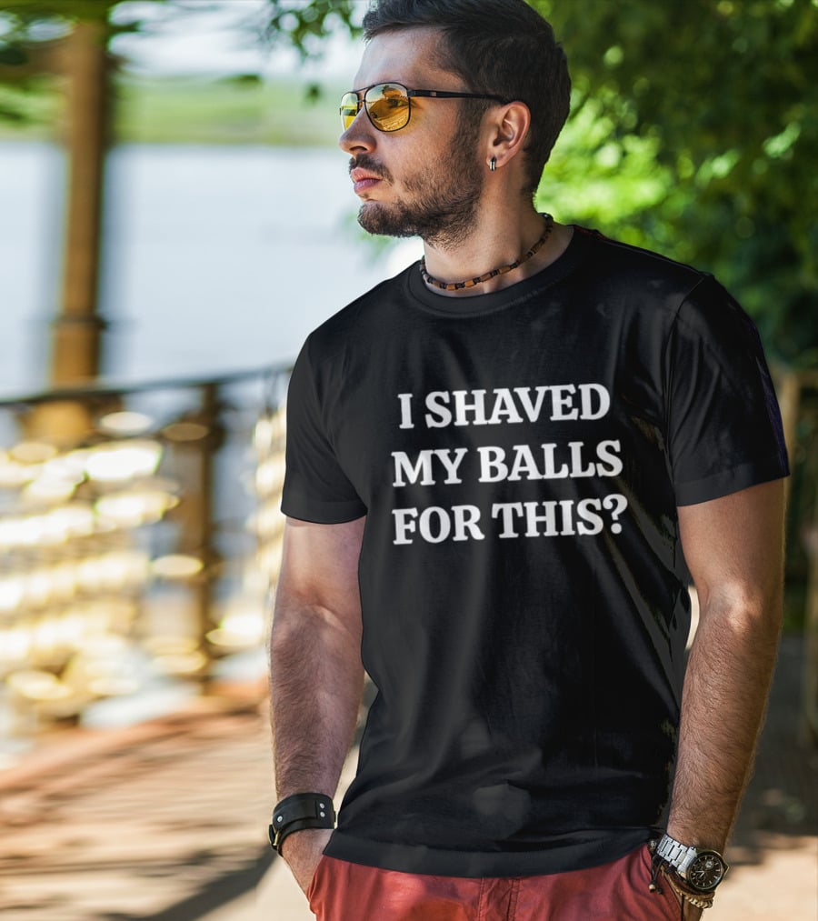 I Shaved My Balls For This Funny Quote Phrase T-Shirt