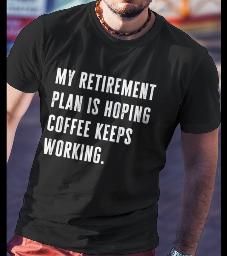 Hoping Coffee Keeps Working My Retirement Plan T-Shirt
