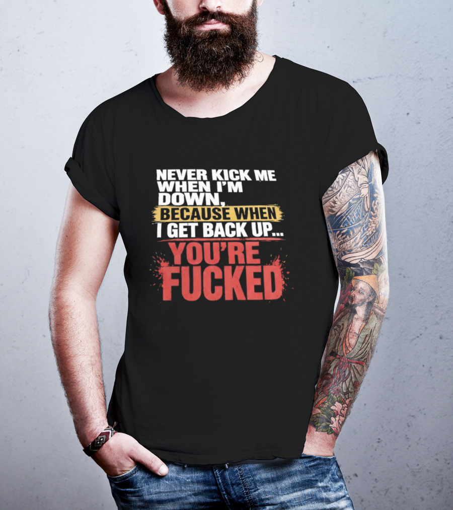 Never Kick Me When I'm Down Because When I Get Back Up You're Fucked Bold Motivational T-Shirt