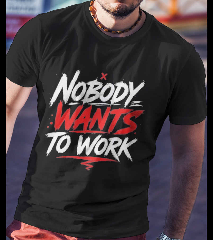 Nobody Wants To Work T-Shirt