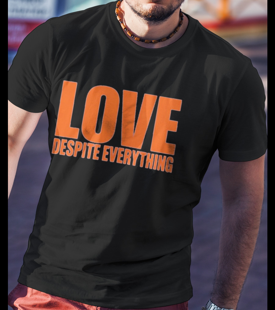 Love Despite Everything Positive Message T-Shirt