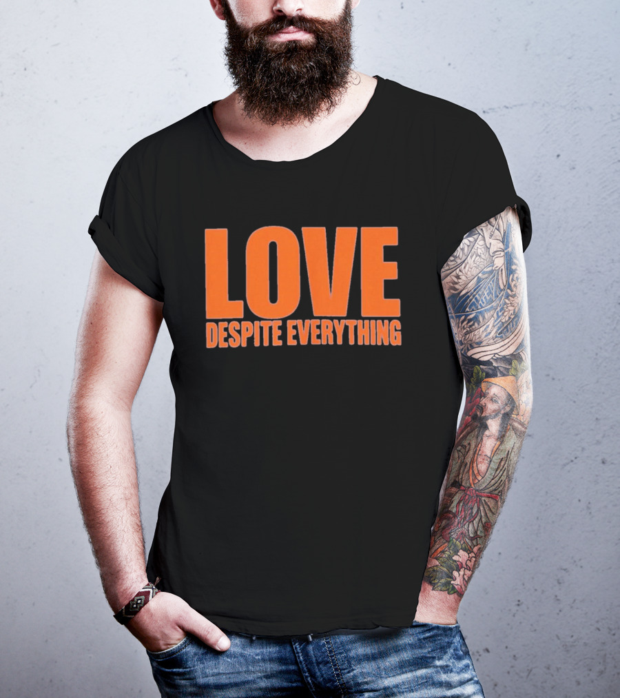 Love Despite Everything Positive Message T-Shirt
