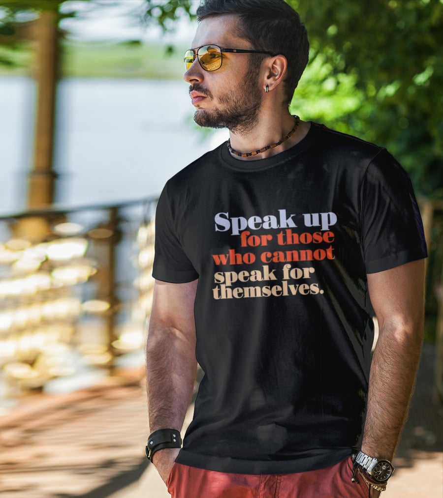 Speak Up For Those Who Cannot Speak For Themselves T-Shirt