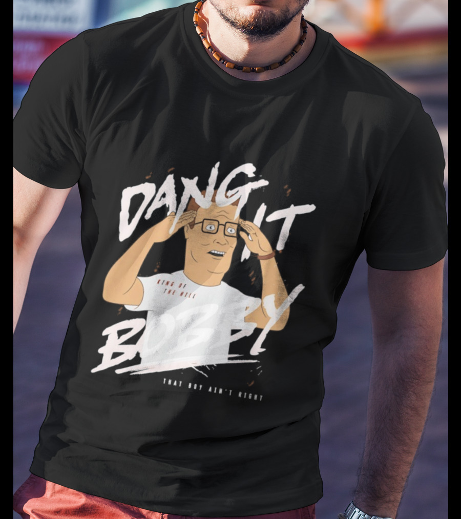 Dang It Bobby King Of The Hill That Boy Ain't Right T-Shirt