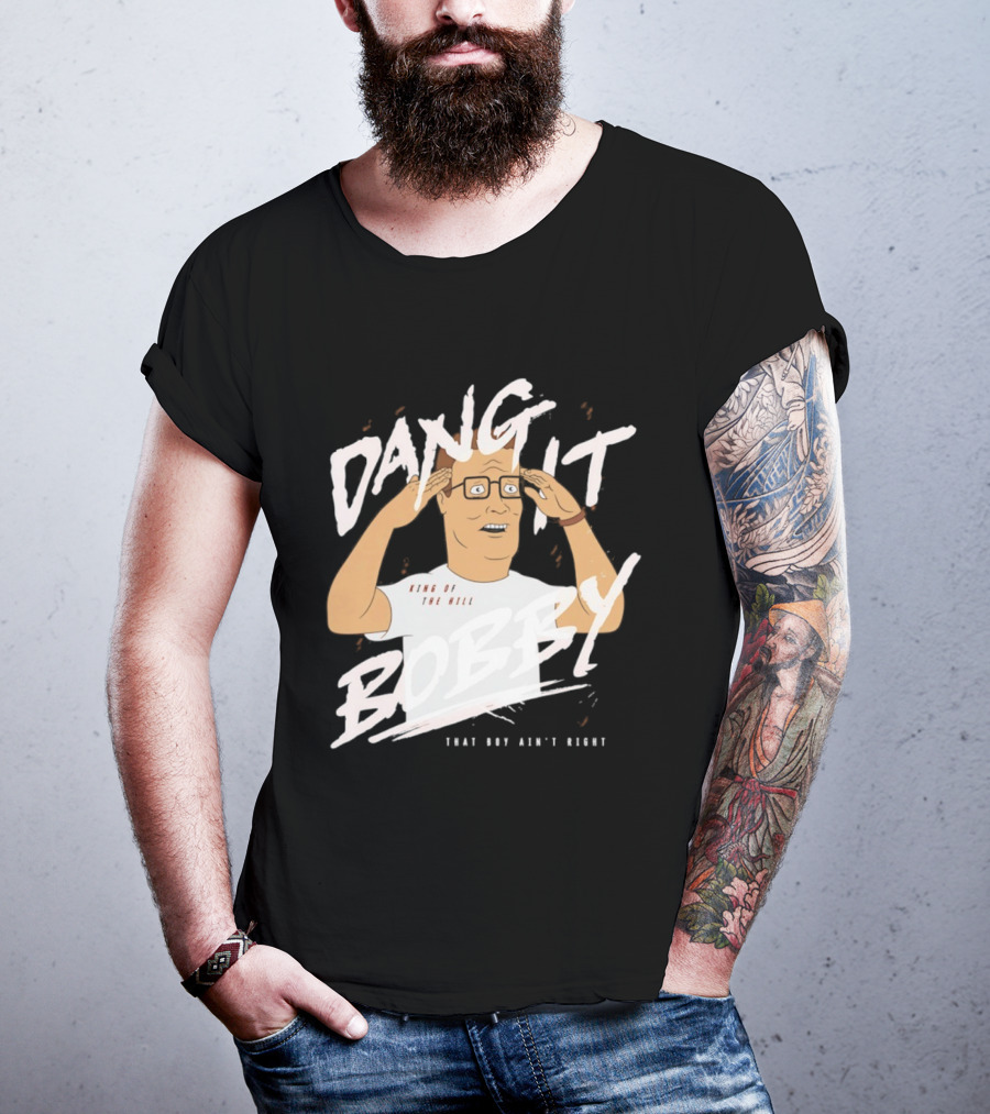 Dang It Bobby King Of The Hill That Boy Ain't Right T-Shirt