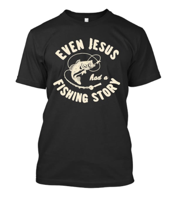Even Jesus Had A Fishing Story Fish Hook Script T-Shirt