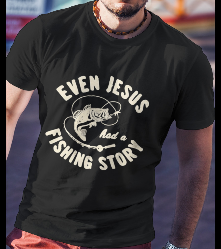 Even Jesus Had A Fishing Story Fish Hook Script T-Shirt