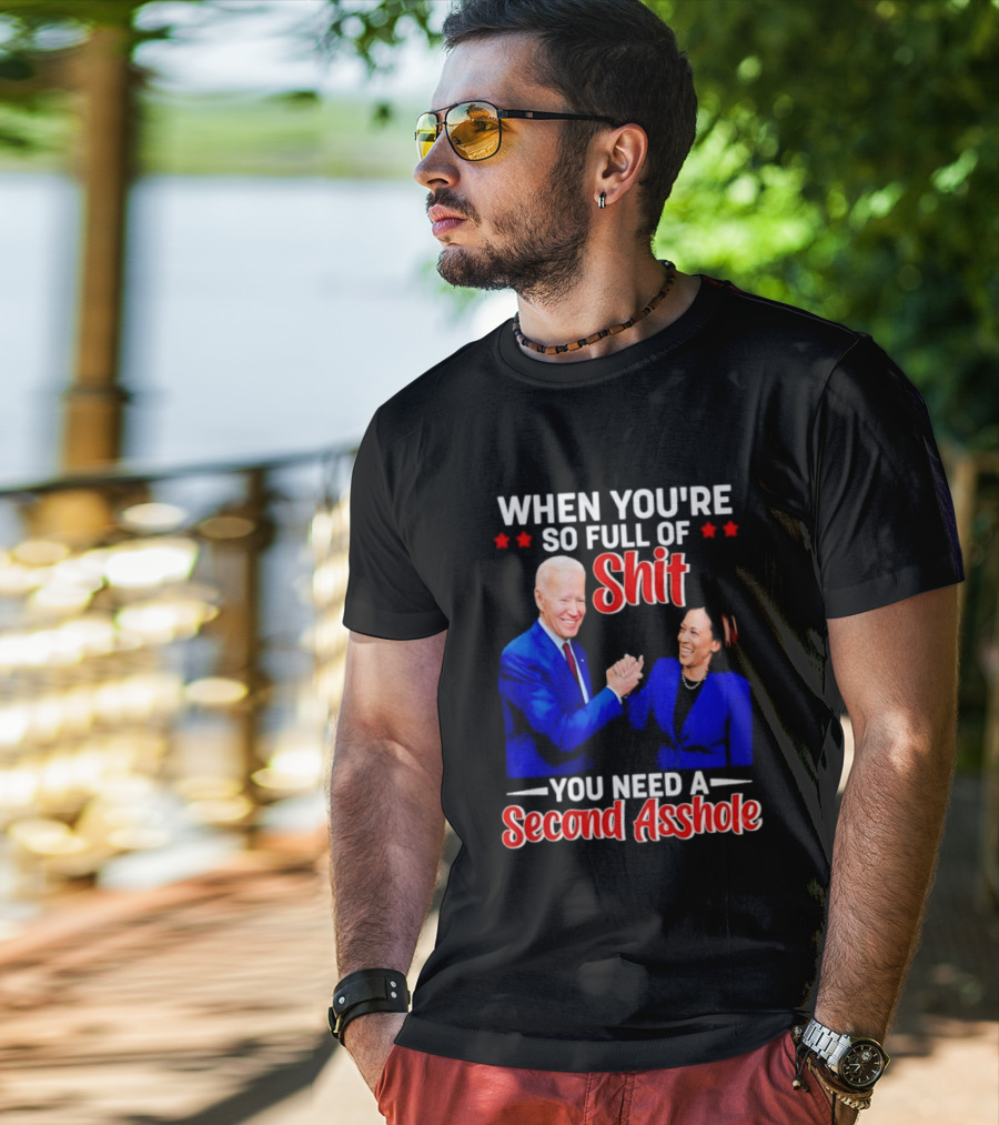 When You're So Full Of Shit You Need A Second Asshole Biden Harris T-Shirt