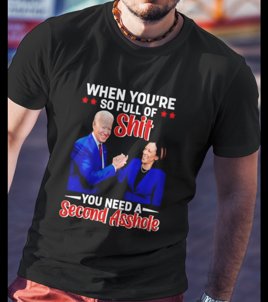 When You're So Full Of Shit You Need A Second Asshole Biden Harris T-Shirt