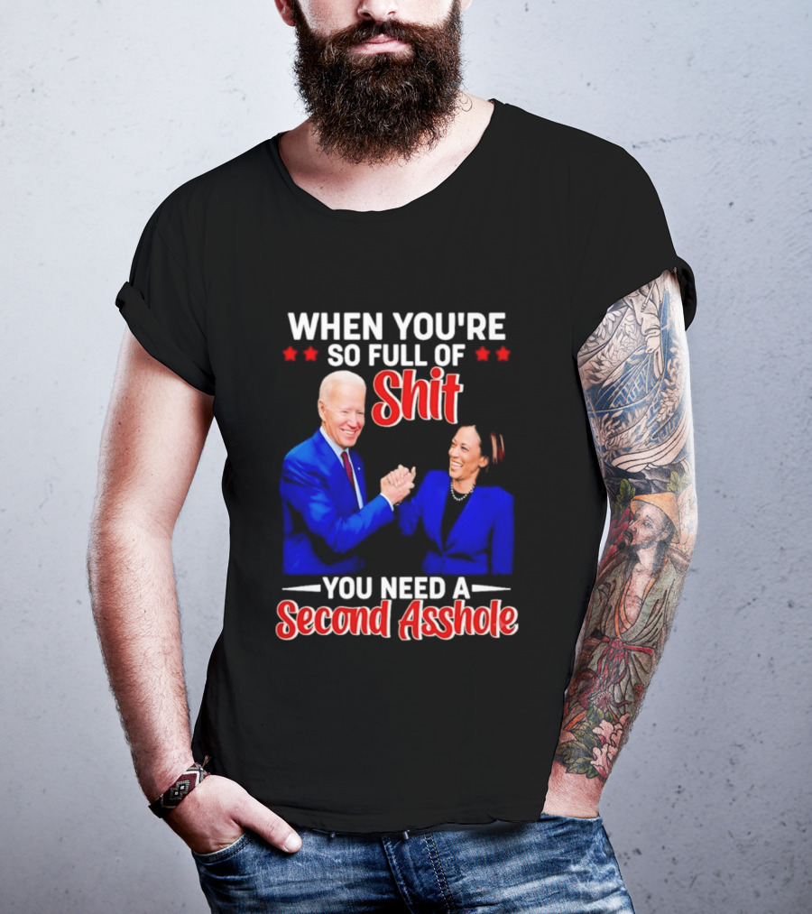 When You're So Full Of Shit You Need A Second Asshole Biden Harris T-Shirt