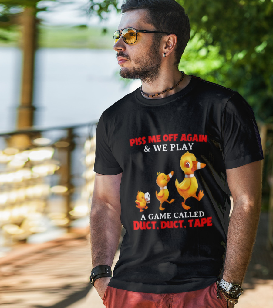 Piss Me Off Again And We Play A Game Called Duct Duct Tape With Ducks T-Shirt