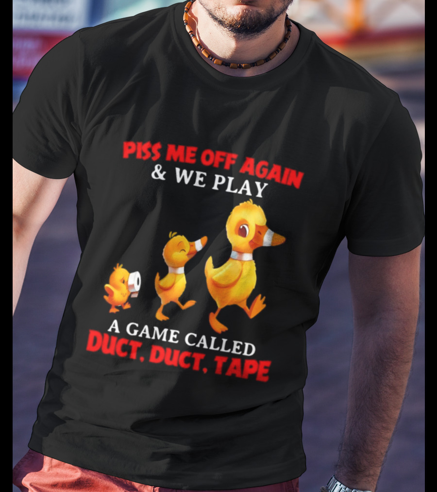Piss Me Off Again And We Play A Game Called Duct Duct Tape With Ducks T-Shirt