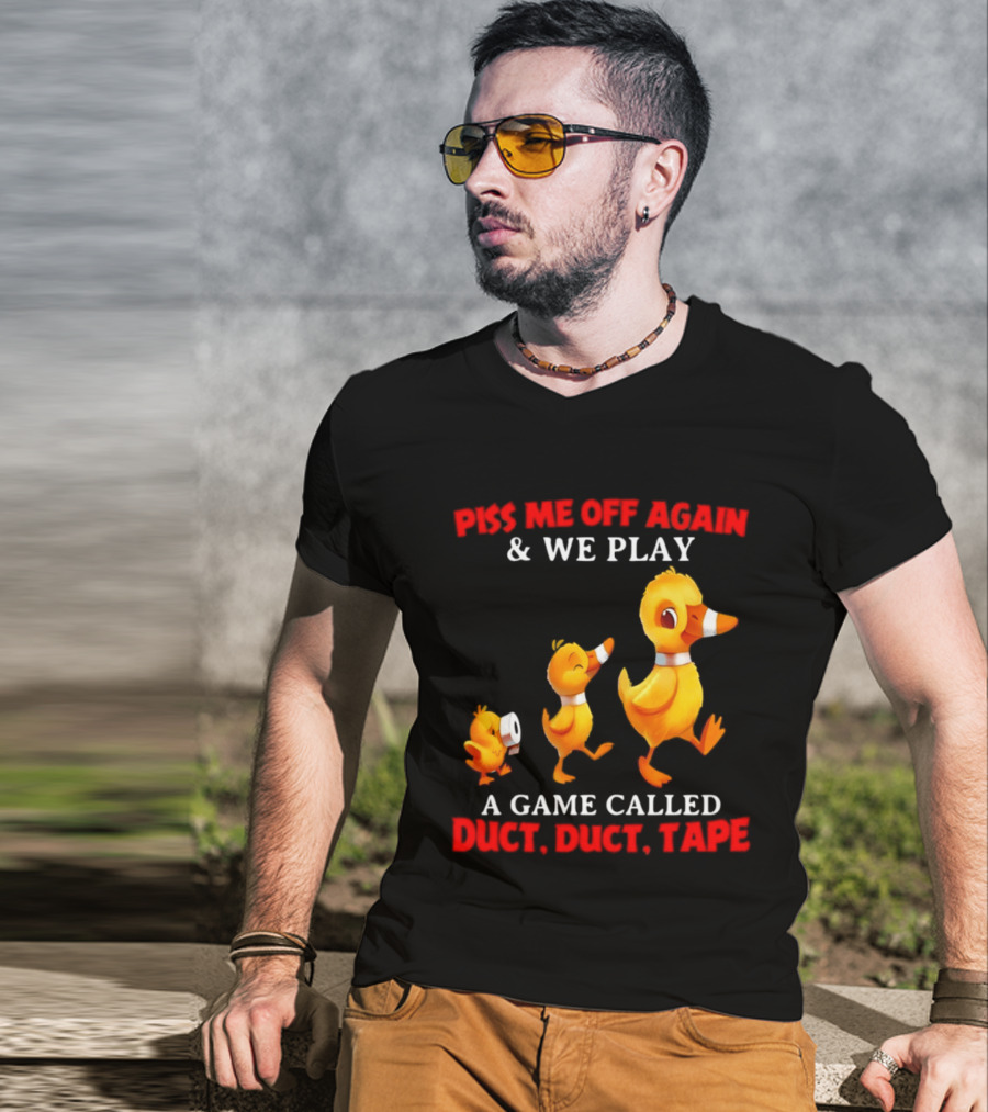 Piss Me Off Again And We Play A Game Called Duct Duct Tape With Ducks T-Shirt