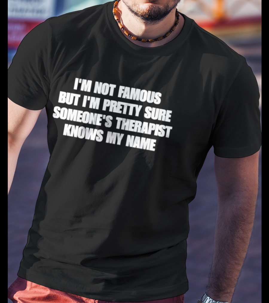 I'm Not Famous But I'm Pretty Sure Someone's Therapist Knows My Name T-Shirt