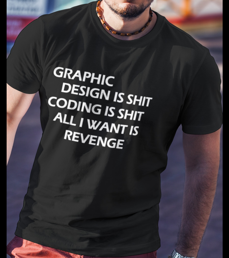 Graphic Design Is Shit Coding Is Shit All I Want Is Revenge T-Shirt