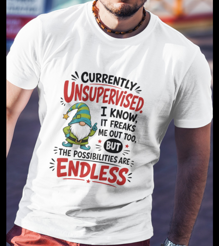 Currently Unsupervised Gnome I Know It Freaks Me Out Too The Possibilities Are Endless T-Shirt