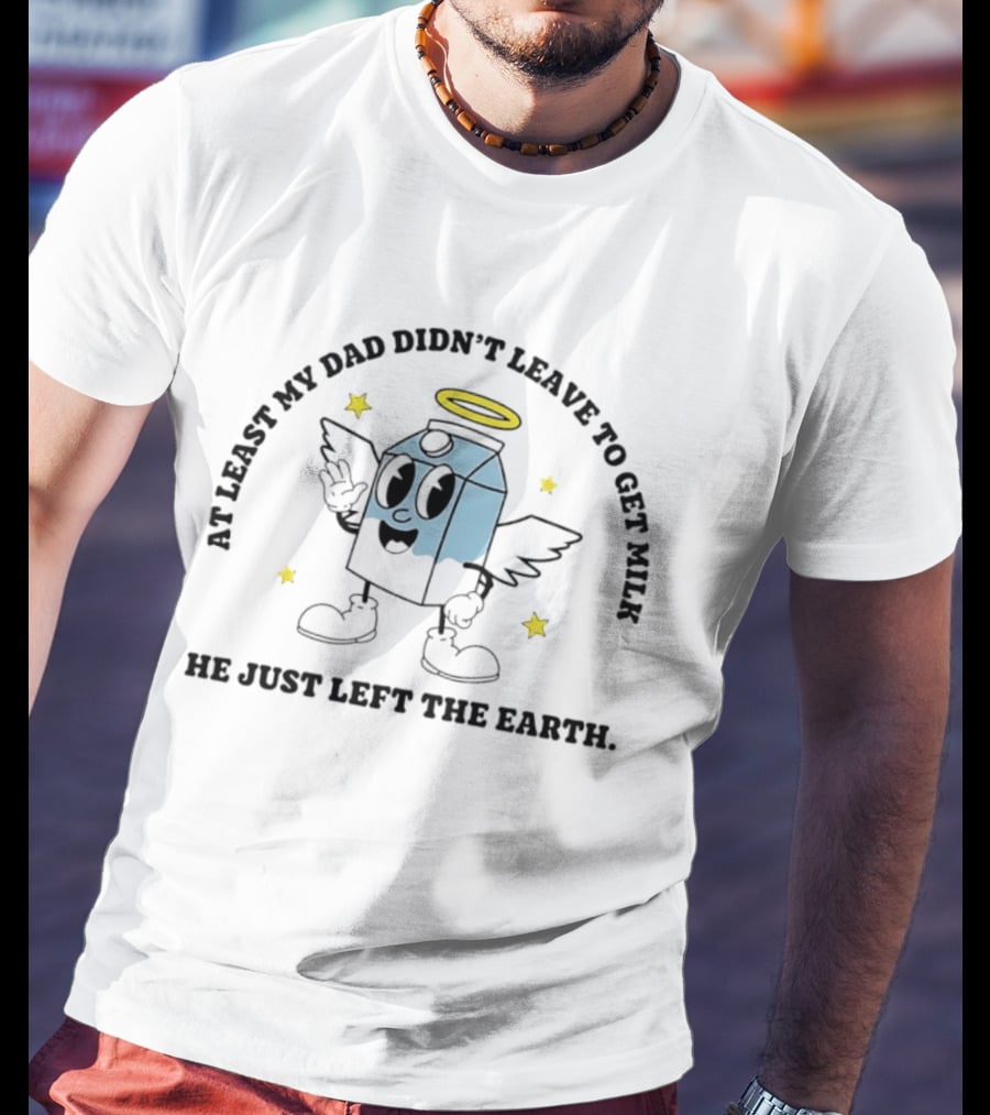 At Least My Dad Didn't Leave To Get Milk He Just Left The Earth Milk Cartoon With Halo And Wings T-Shirt