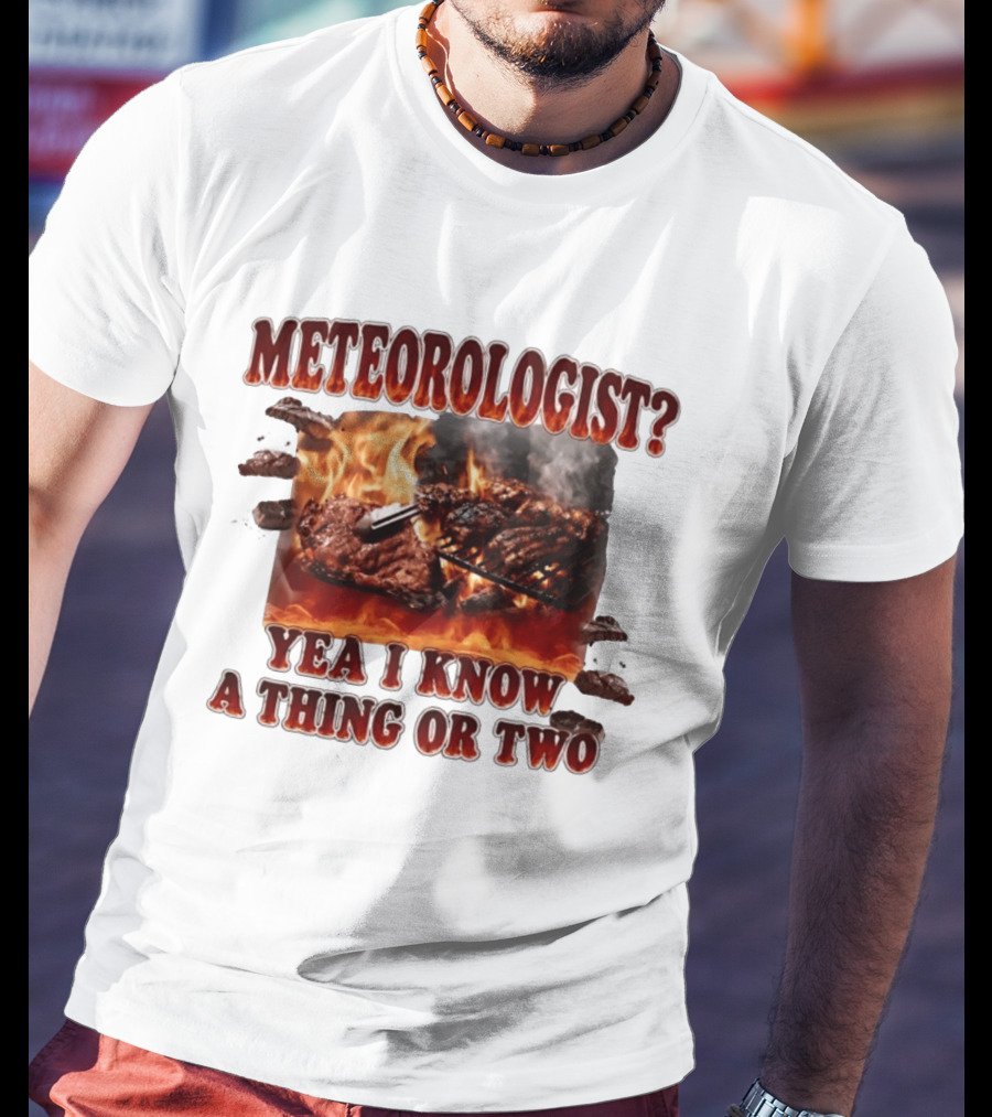 Meteorologist Yea I Know A Thing Or Two BBQ Grilling Steak Fire Humor T-Shirt