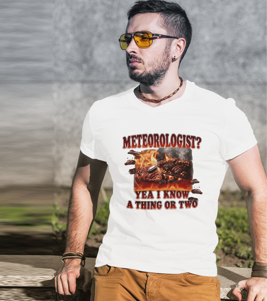 Meteorologist Yea I Know A Thing Or Two BBQ Grilling Steak Fire Humor T-Shirt