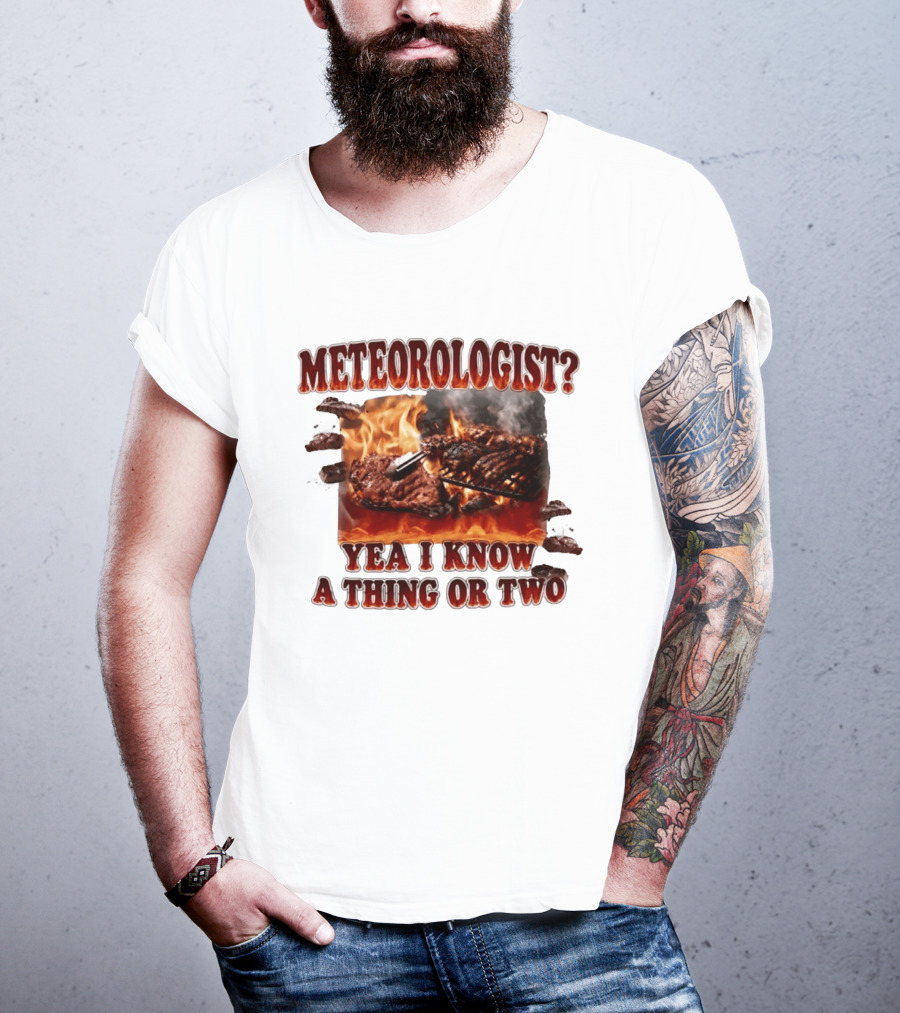 Meteorologist Yea I Know A Thing Or Two BBQ Grilling Steak Fire Humor T-Shirt