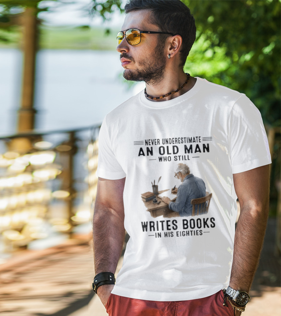 Never Underestimate An Old Man Who Still Writes Books In His Eighties T-Shirt