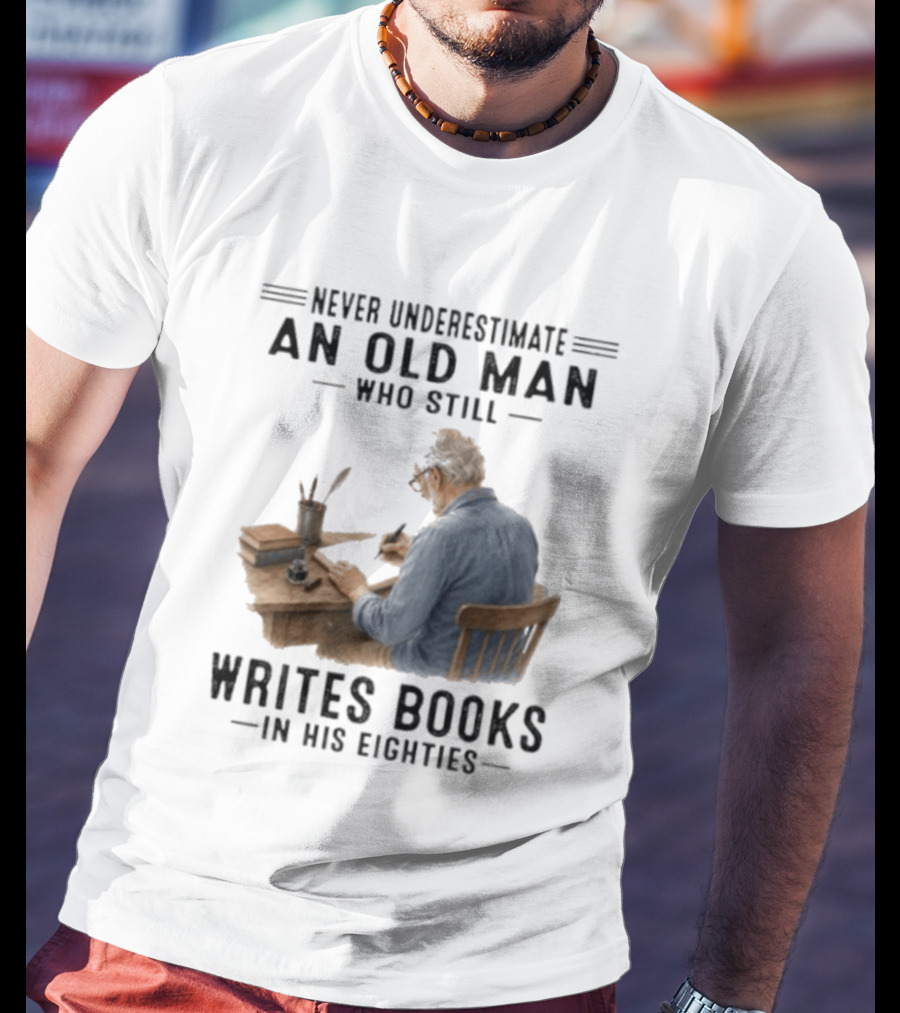 Never Underestimate An Old Man Who Still Writes Books In His Eighties T-Shirt