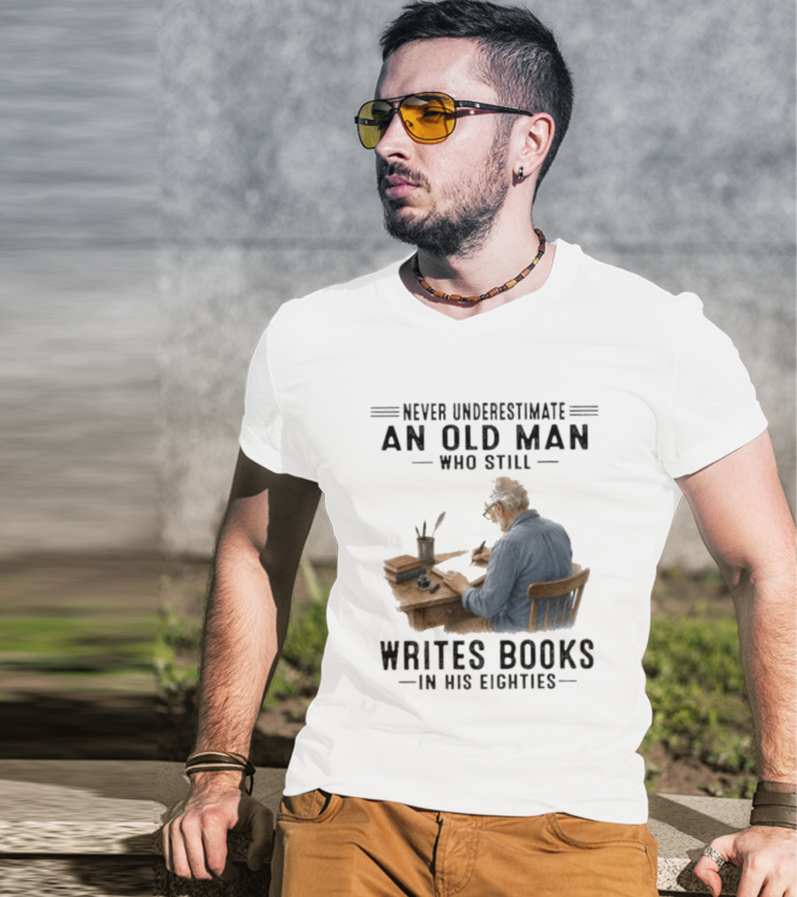 Never Underestimate An Old Man Who Still Writes Books In His Eighties T-Shirt