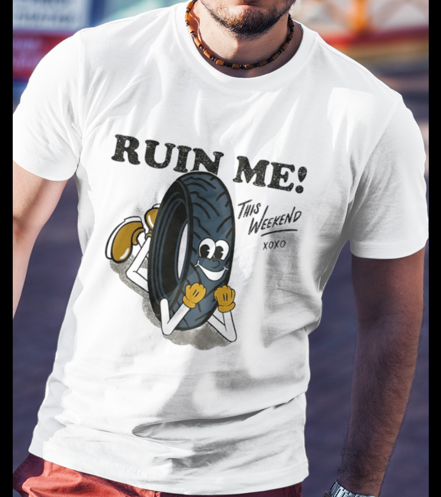 Ruin Me This Weekend Xoxo Tire Cartoon Fun T-Shirt