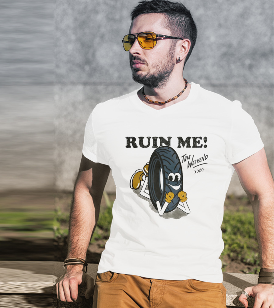 Ruin Me This Weekend Xoxo Tire Cartoon Fun T-Shirt