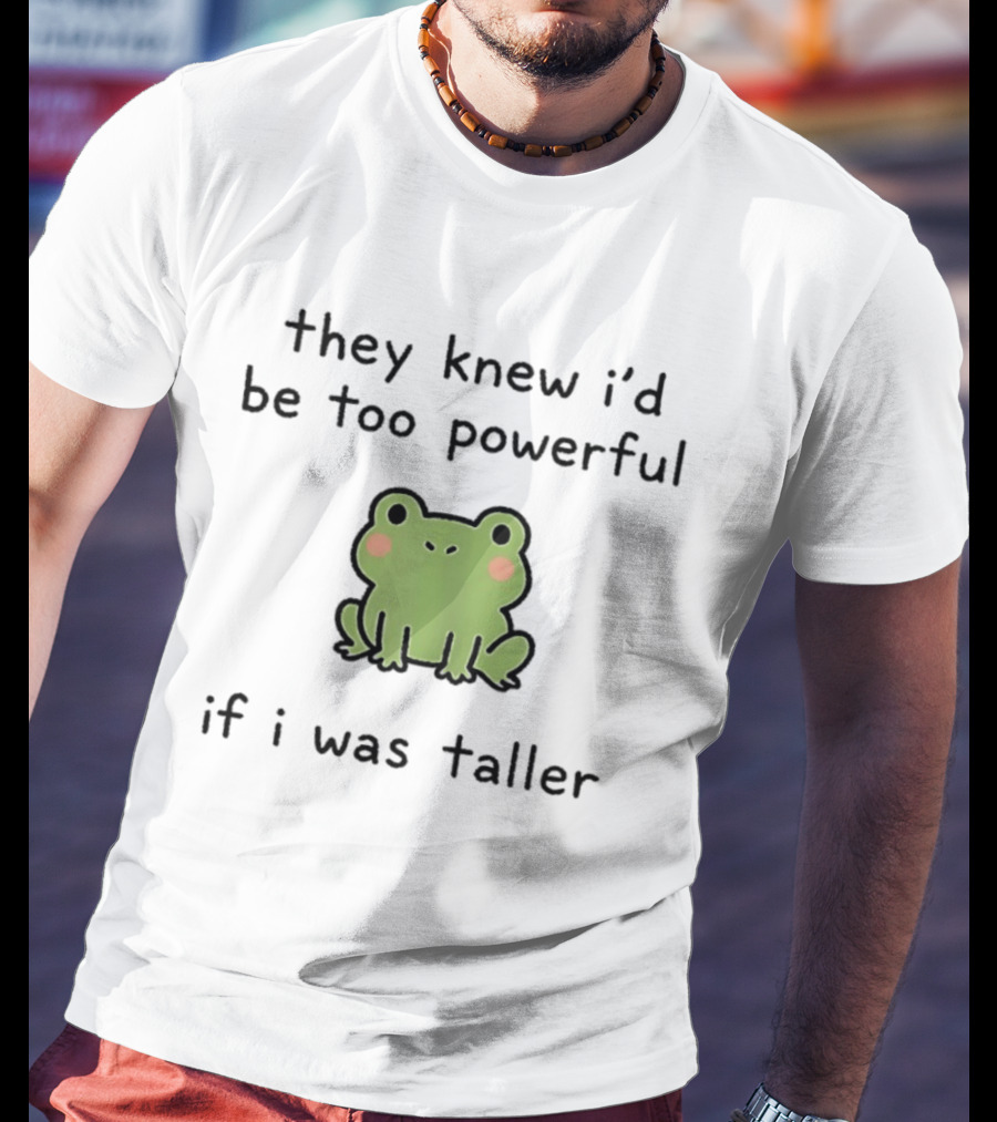 They Knew I'd Be Too Powerful If I Was Taller Frog T-Shirt