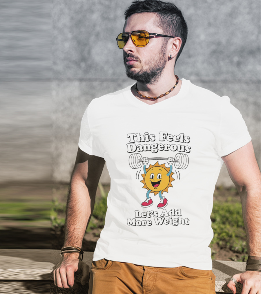 This Feels Dangerous Let's Add More Weight Sun Lifting T-Shirt