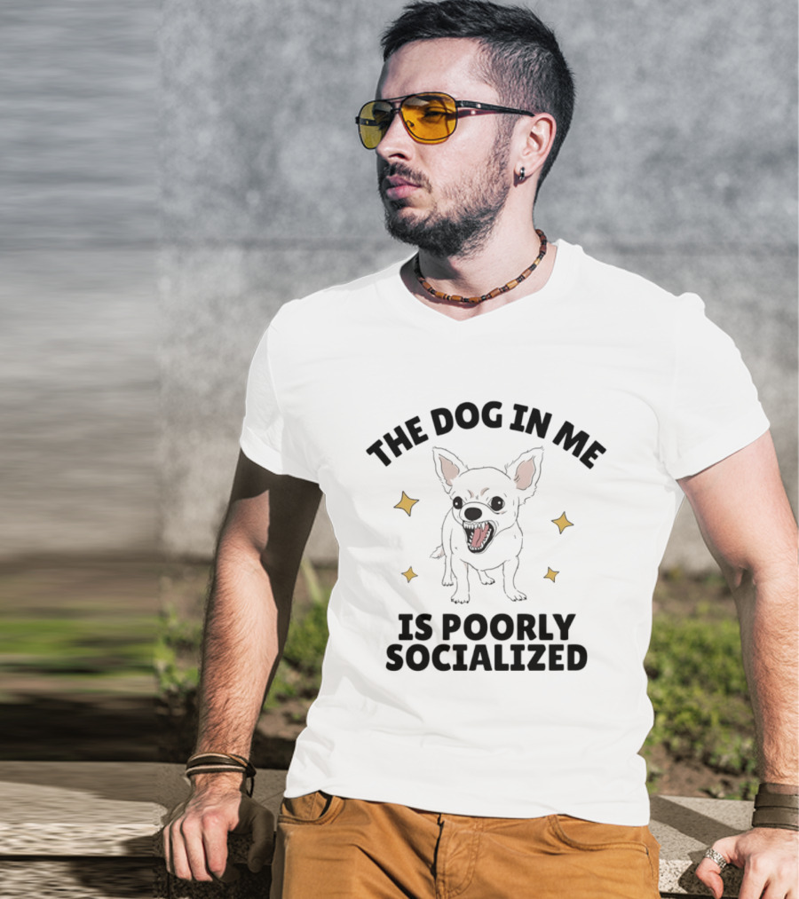 The Dog In Me Is Poorly Socialized Chihuahua T-Shirt