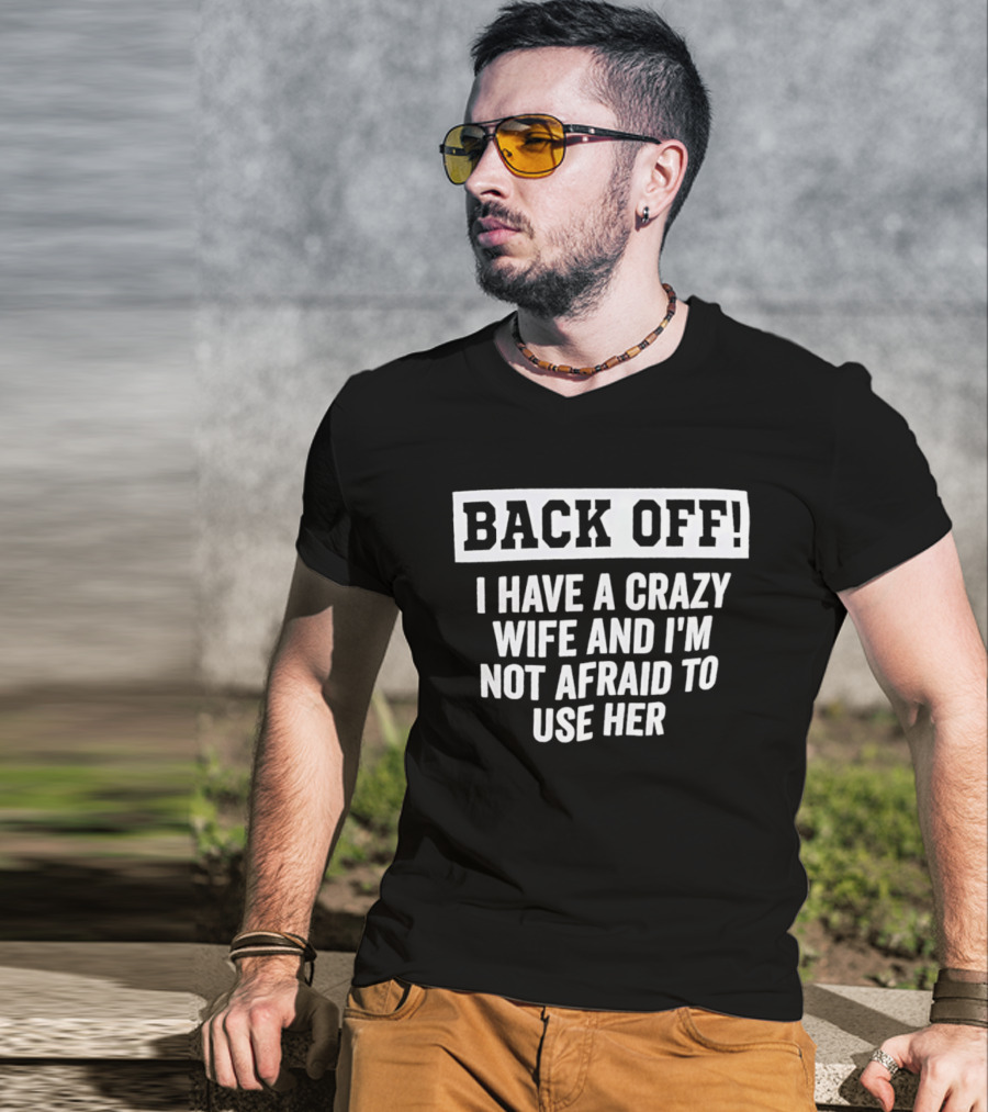 Back Off I Have A Crazy Wife And I'm Not Afraid To Use Her T-Shirt
