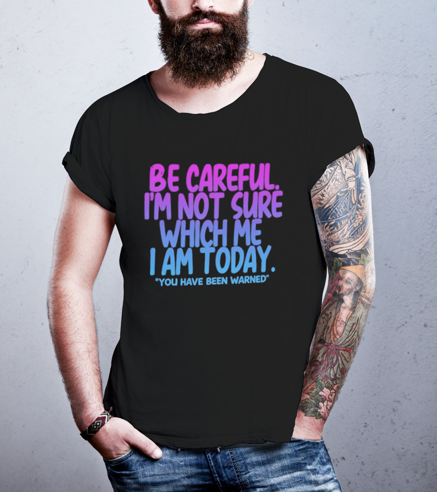 Be Careful I'm Not Sure Which Me I Am Today You Have Been Warned T-Shirt